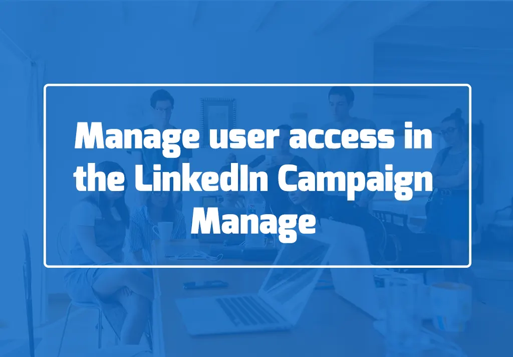 How to manage user access in the LinkedIn Campaign Manage